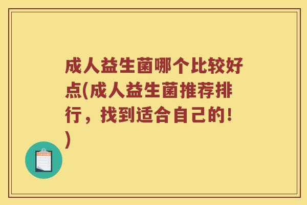 成人益生菌哪个比较好点(成人益生菌推荐排行，找到适合自己的！)