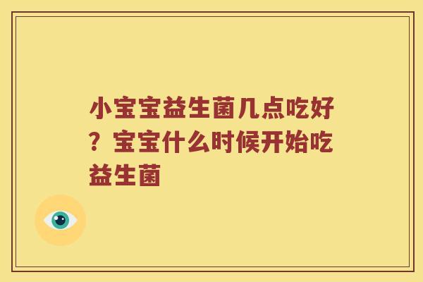 小宝宝益生菌几点吃好？宝宝什么时候开始吃益生菌