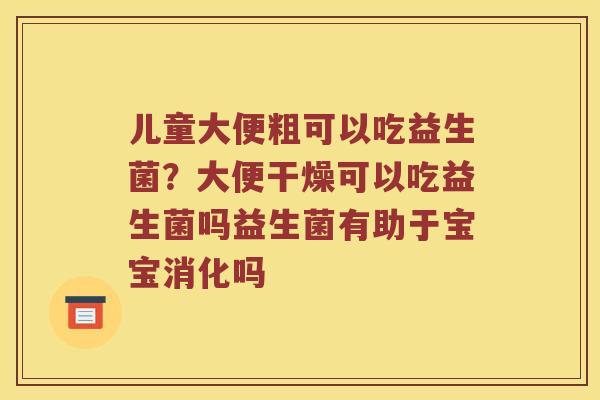 儿童大便粗可以吃益生菌？大便干燥可以吃益生菌吗益生菌有助于宝宝消化吗