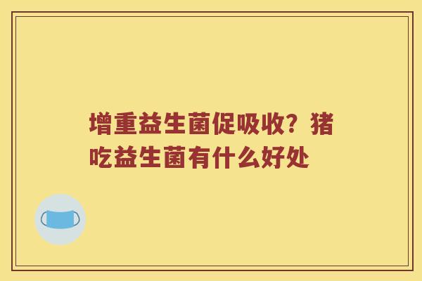增重益生菌促吸收？猪吃益生菌有什么好处