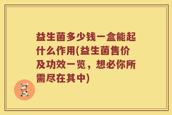 益生菌多少钱一盒能起什么作用(益生菌售价及功效一览,想必你所需尽在其中) 益生菌多少钱一盒能起什么作用(益生菌售价及功效一览,想必你所需尽在其中)