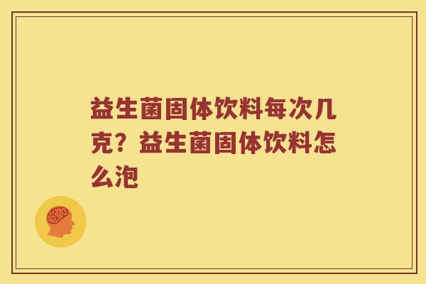 益生菌固体饮料每次几克?益生菌固体饮料怎么泡 益生菌固体饮料每次几克?益生菌固体饮料怎么泡