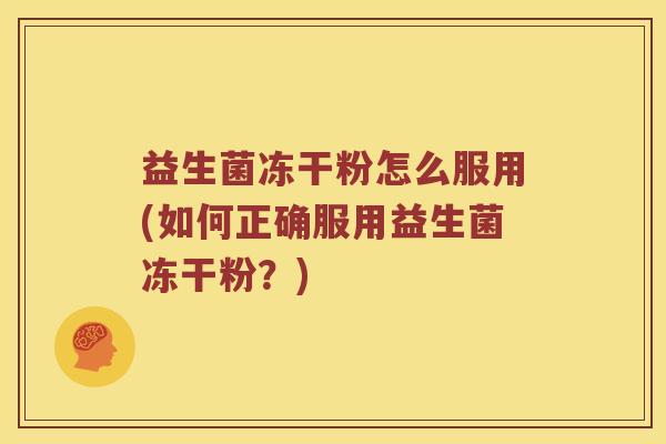 益生菌冻干粉怎么服用(如何正确服用益生菌冻干粉？)