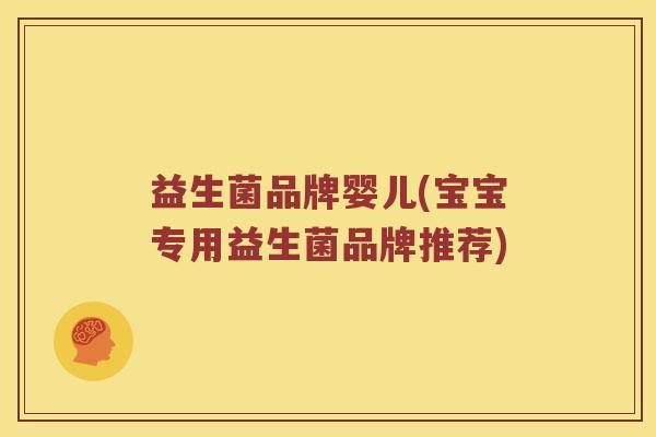 益生菌品牌婴儿(宝宝专用益生菌品牌推荐)