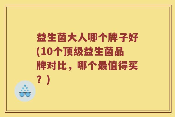 益生菌大人哪个牌子好(10个顶级益生菌品牌对比，哪个最值得买？)