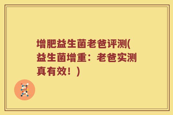 增肥益生菌老爸评测(益生菌增重:老爸实测真有效!) 增肥益生菌老爸评测(益生菌增重:老爸实测真有效!)