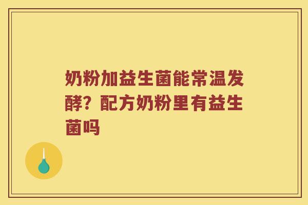 奶粉加益生菌能常温发酵?配方奶粉里有益生菌吗 奶粉加益生菌能常温发酵?配方奶粉里有益生菌吗