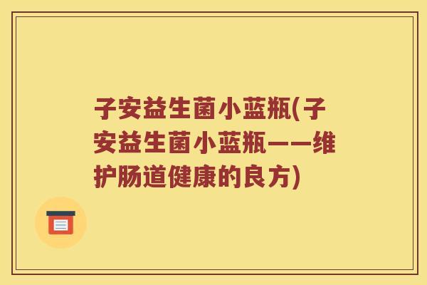 子安益生菌小蓝瓶(子安益生菌小蓝瓶——维护肠道健康的良方)