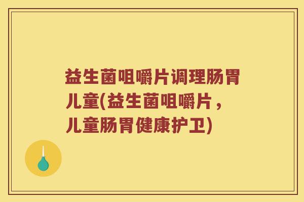 益生菌咀嚼片调理肠胃儿童(益生菌咀嚼片，儿童肠胃健康护卫)