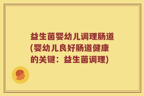 益生菌婴幼儿调理肠道(婴幼儿良好肠道健康的关键：益生菌调理)