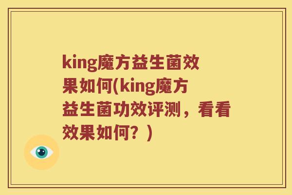 king魔方益生菌效果如何(king魔方益生菌功效评测，看看效果如何？)