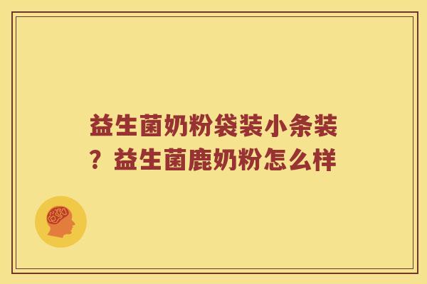 益生菌奶粉袋装小条装?益生菌鹿奶粉怎么样 益生菌奶粉袋装小条装?益生菌鹿奶粉怎么样