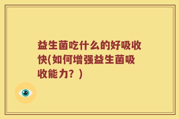 益生菌吃什么的好吸收快(如何增强益生菌吸收能力?) 益生菌吃什么的好吸收快(如何增强益生菌吸收能力?)
