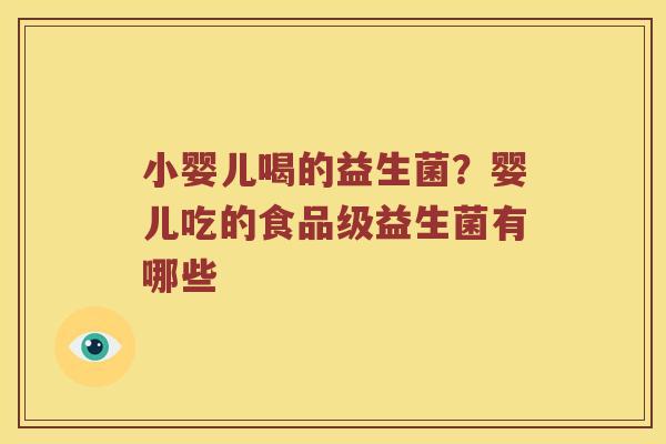 小婴儿喝的益生菌？婴儿吃的食品级益生菌有哪些