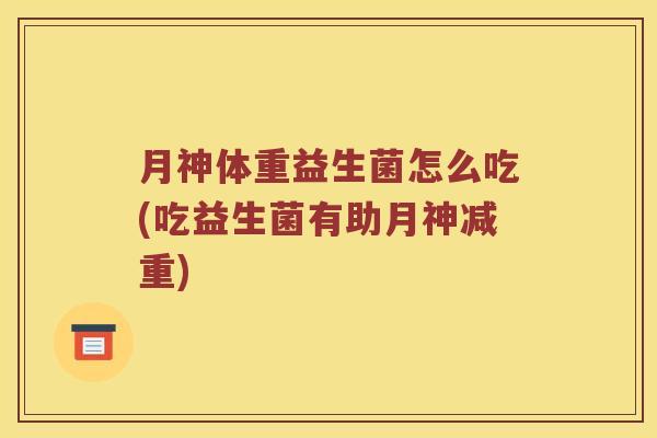 月神体重益生菌怎么吃(吃益生菌有助月神减重)
