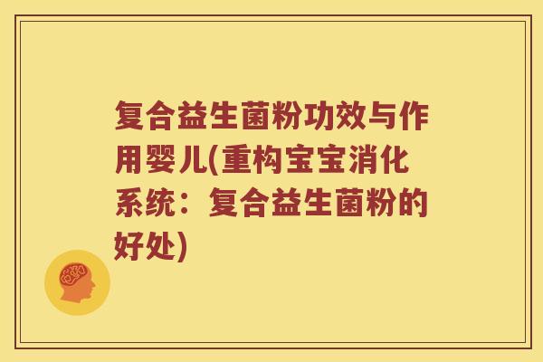 复合益生菌粉功效与作用婴儿(重构宝宝消化系统：复合益生菌粉的好处)
