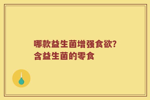 哪款益生菌增强食欲？含益生菌的零食