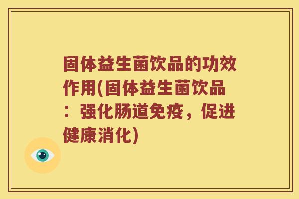 固体益生菌饮品的功效作用(固体益生菌饮品：强化肠道免疫，促进健康消化)