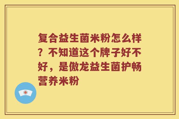 复合益生菌米粉怎么样？不知道这个牌子好不好，是傲龙益生菌护畅营养米粉