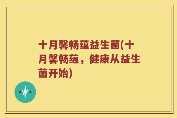 十月馨畅蕴益生菌(十月馨畅蕴，健康从益生菌开始)