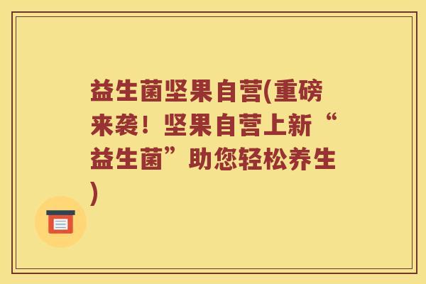 益生菌坚果自营(重磅来袭！坚果自营上新“益生菌”助您轻松养生)