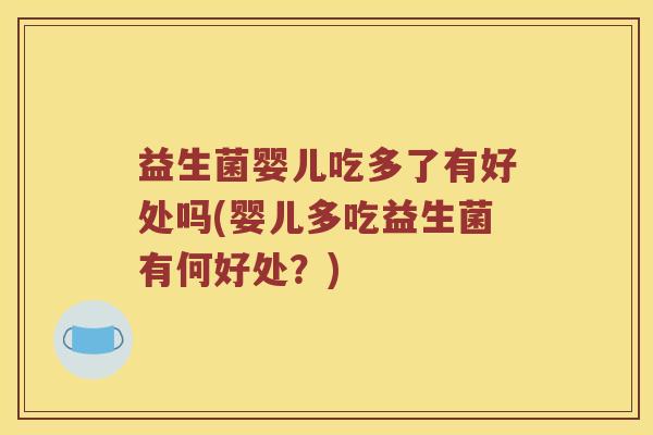 益生菌婴儿吃多了有好处吗(婴儿多吃益生菌有何好处？)