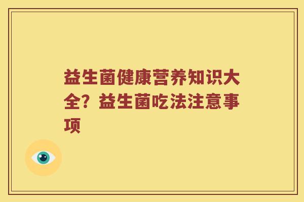 益生菌健康营养知识大全？益生菌吃法注意事项
