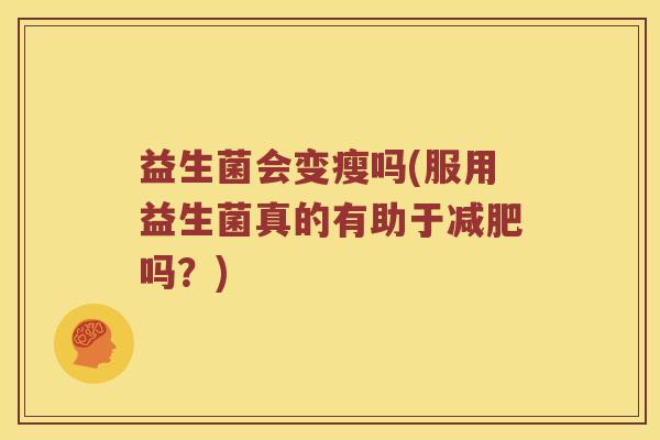 益生菌会变瘦吗(服用益生菌真的有助于吗？)