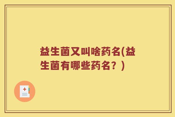 益生菌又叫啥药名(益生菌有哪些药名？)