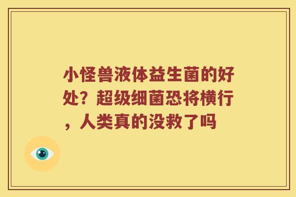 小怪兽液体益生菌的好处?超级恐将横行,人类真的没救了吗 小怪兽液体益生菌的好处?超级恐将横行,人类真的没救了吗