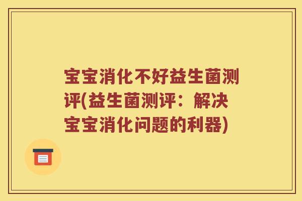 宝宝消化不好益生菌测评(益生菌测评：解决宝宝消化问题的利器)