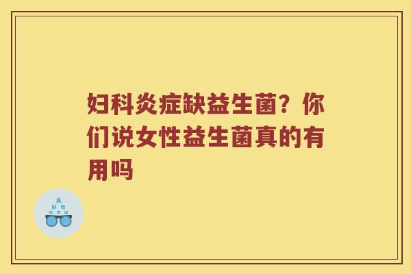 缺益生菌?你们说女性益生菌真的有用吗 缺益生菌?你们说女性益生菌真的有用吗