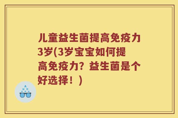 儿童益生菌提高免疫力3岁(3岁宝宝如何提高免疫力？益生菌是个好选择！)
