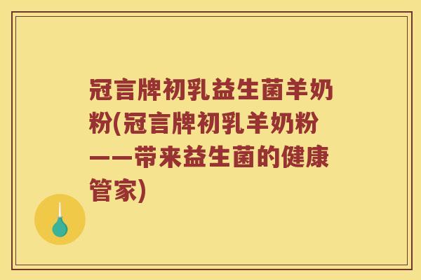 冠言牌初乳益生菌羊奶粉(冠言牌初乳羊奶粉——带来益生菌的健康管家)