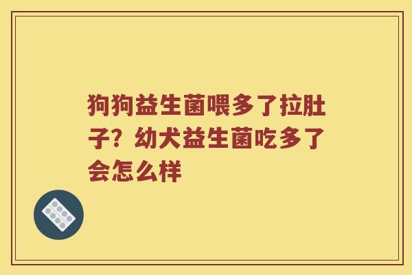 狗狗益生菌喂多了拉肚子?幼犬益生菌吃多了会怎么样 狗狗益生菌喂多了拉肚子?幼犬益生菌吃多了会怎么样