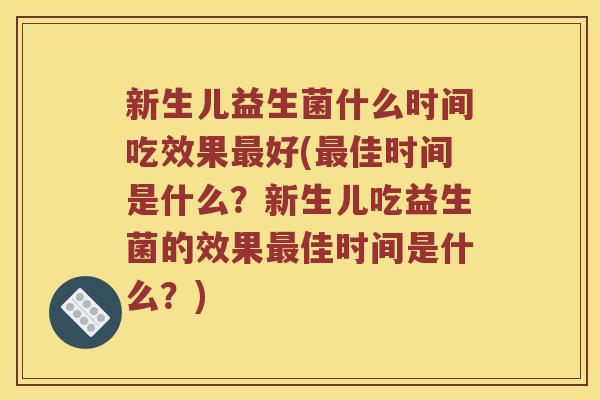 新生儿益生菌什么时间吃效果好(佳时间是什么?新生儿吃益生菌的效果佳时间是什么?) 新生儿益生菌什么时间吃效果好(佳时间是什么?新生儿吃益生菌的效果佳时间是什么?)