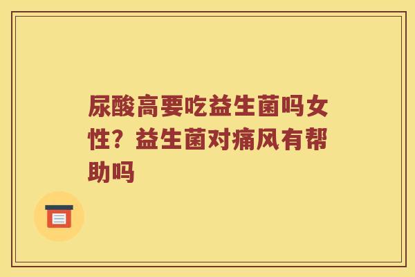 尿酸高要吃益生菌吗女性？益生菌对痛风有帮助吗