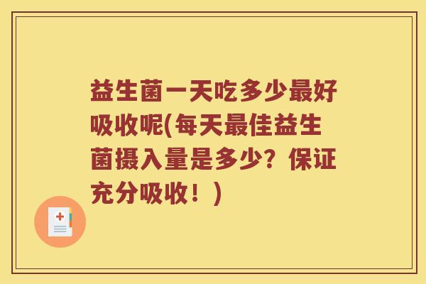 益生菌一天吃多少好吸收呢(每天佳益生菌摄入量是多少?保证充分吸收!) 益生菌一天吃多少好吸收呢(每天佳益生菌摄入量是多少?保证充分吸收!)