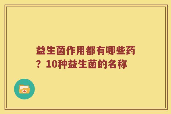 益生菌作用都有哪些药？10种益生菌的名称