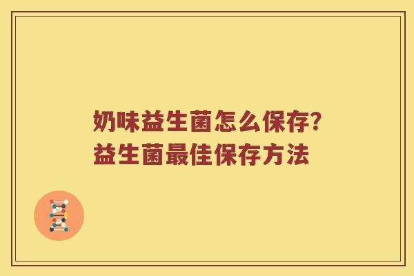 奶味益生菌怎么保存？益生菌最佳保存方法
