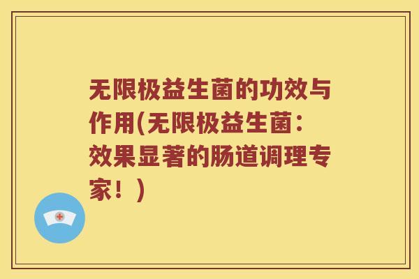无限极益生菌的功效与作用(无限极益生菌:效果显著的肠道调理专家!) 无限极益生菌的功效与作用(无限极益生菌:效果显著的肠道调理专家!)