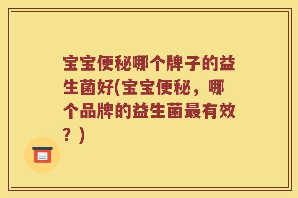 宝宝哪个牌子的益生菌好(宝宝，哪个品牌的益生菌有效？)