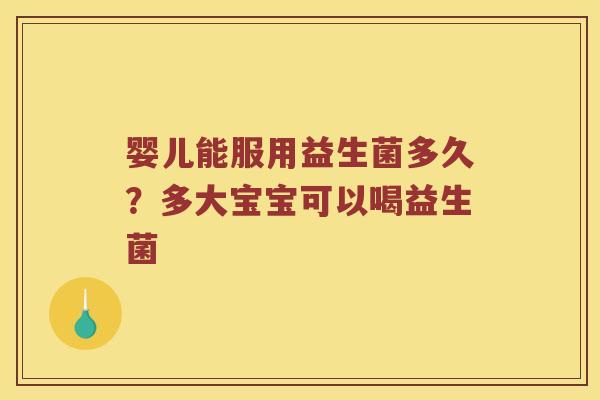婴儿能服用益生菌多久？多大宝宝可以喝益生菌