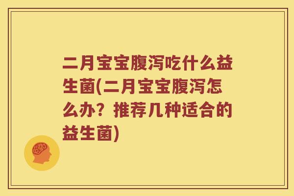 二月宝宝吃什么益生菌(二月宝宝怎么办？推荐几种适合的益生菌)