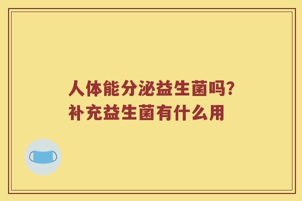 人体能分泌益生菌吗？补充益生菌有什么用