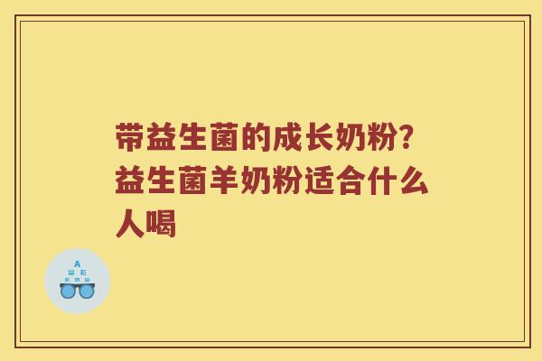 带益生菌的成长奶粉？益生菌羊奶粉适合什么人喝