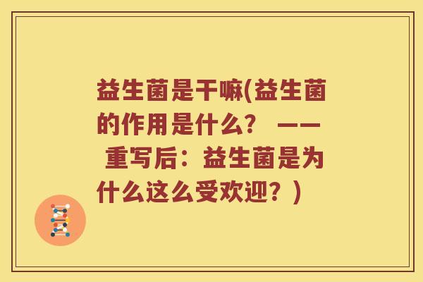 益生菌是干嘛(益生菌的作用是什么？ —— 重写后：益生菌是为什么这么受欢迎？)