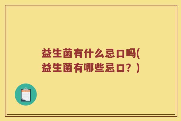 益生菌有什么忌口吗(益生菌有哪些忌口？)
