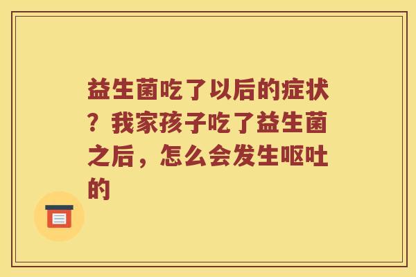 益生菌吃了以后的症状？我家孩子吃了益生菌之后，怎么会发生呕吐的