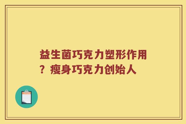 益生菌巧克力塑形作用？瘦身巧克力创始人